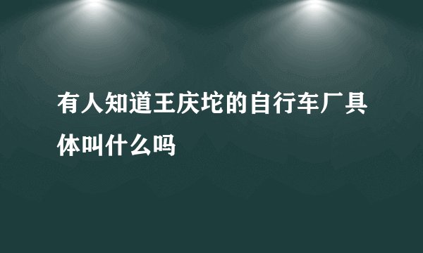 有人知道王庆坨的自行车厂具体叫什么吗