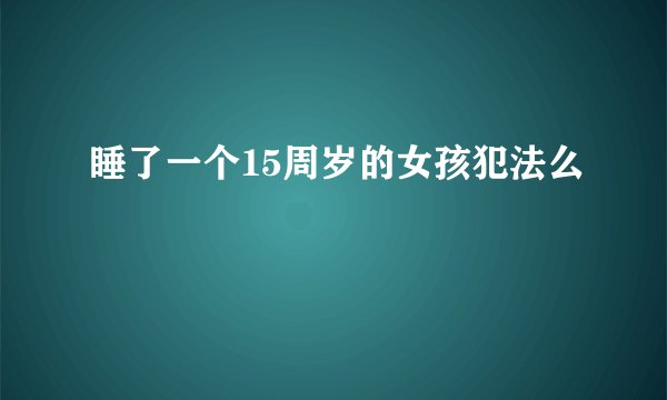 睡了一个15周岁的女孩犯法么