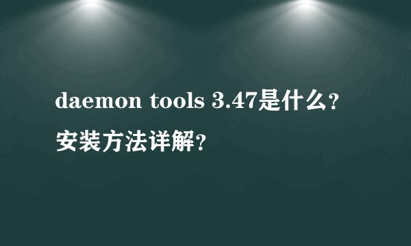 daemon tools 3.47是什么？安装方法详解？