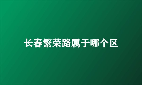 长春繁荣路属于哪个区