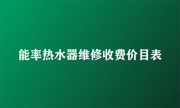 能率热水器维修收费价目表