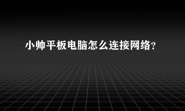 小帅平板电脑怎么连接网络？