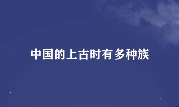 中国的上古时有多种族