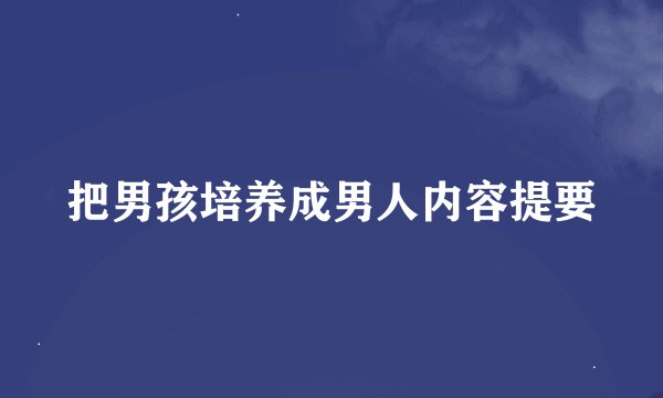 把男孩培养成男人内容提要