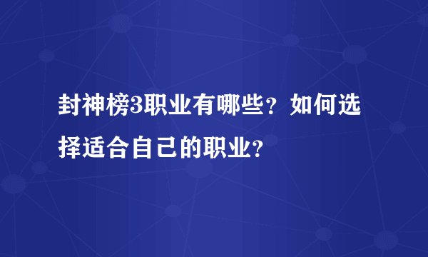 封神榜3职业有哪些？如何选择适合自己的职业？