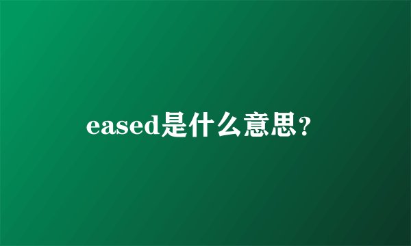 eased是什么意思？