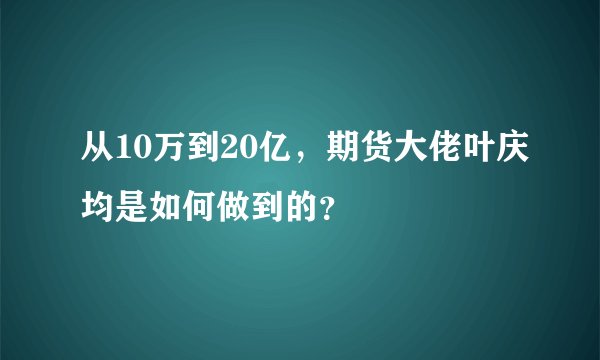 从10万到20亿，期货大佬叶庆均是如何做到的？