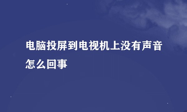 电脑投屏到电视机上没有声音怎么回事