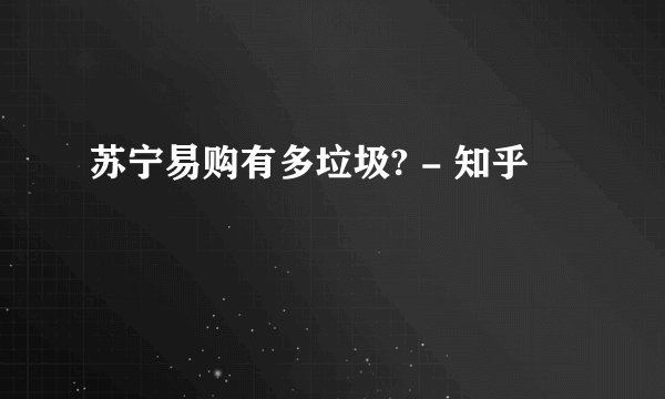 苏宁易购有多垃圾? - 知乎