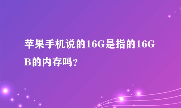 苹果手机说的16G是指的16GB的内存吗？