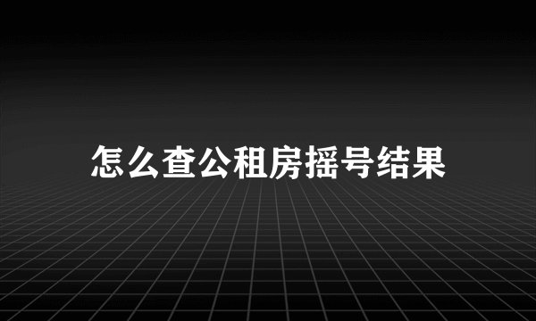 怎么查公租房摇号结果