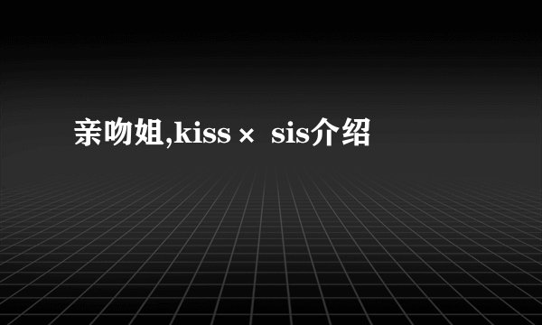 亲吻姐,kiss× sis介绍