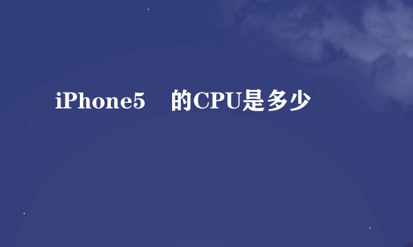 iPhone5 的CPU是多少