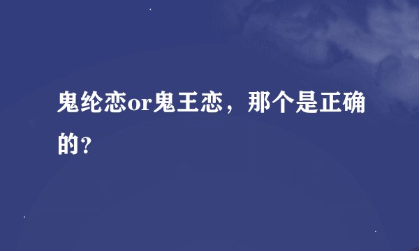 鬼纶恋or鬼王恋，那个是正确的？