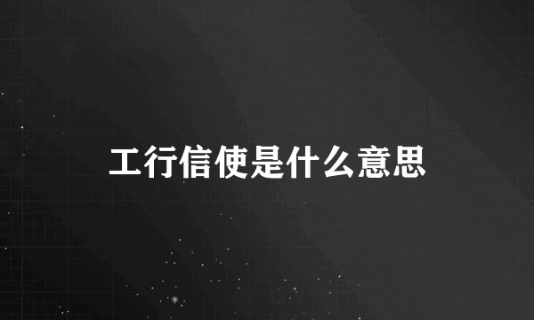 工行信使是什么意思