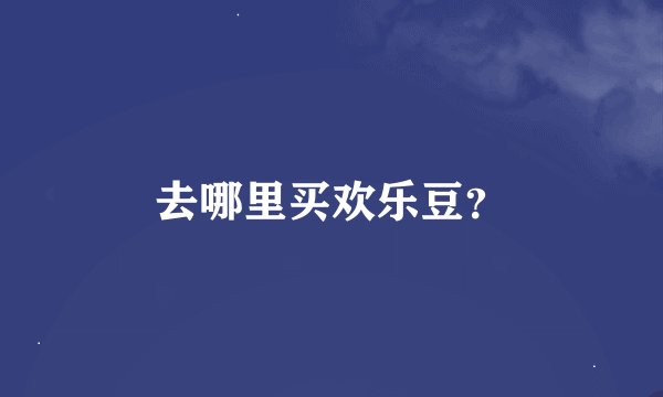 去哪里买欢乐豆？