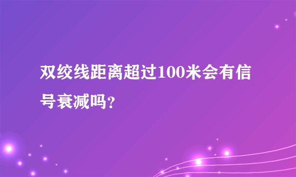 双绞线距离超过100米会有信号衰减吗?
