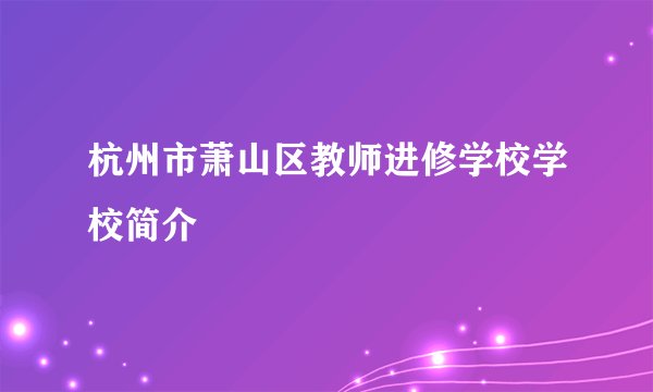 杭州市萧山区教师进修学校学校简介