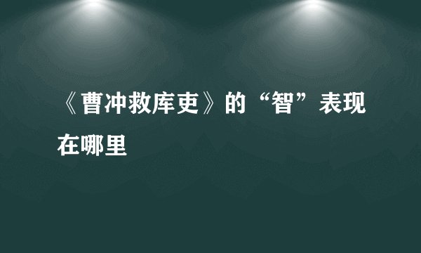 《曹冲救库吏》的“智”表现在哪里