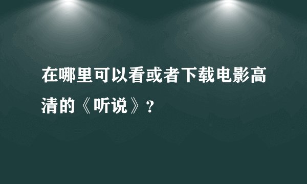 在哪里可以看或者下载电影高清的《听说》？