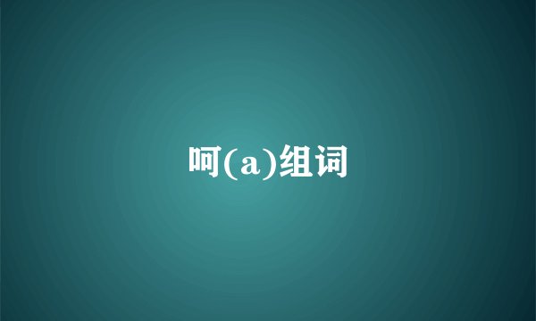 呵(a)组词