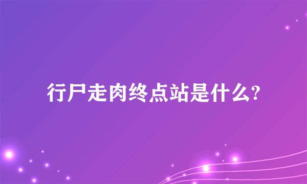 行尸走肉终点站是什么?