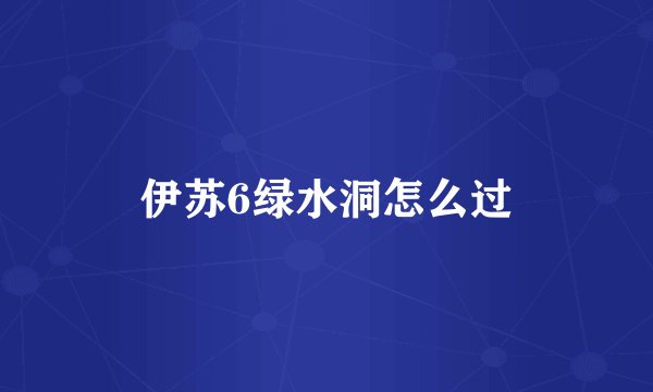 伊苏6绿水洞怎么过