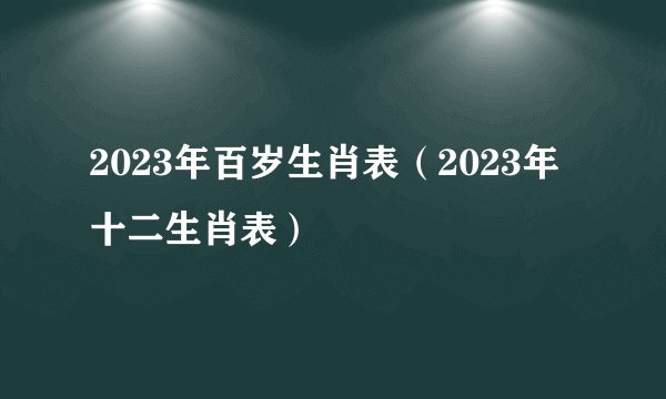 2023年百岁生肖表（2023年十二生肖表）