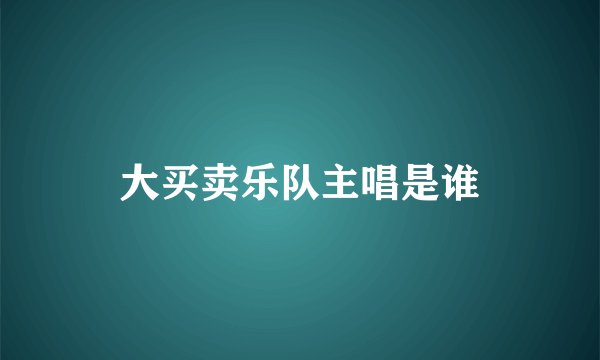 大买卖乐队主唱是谁