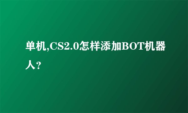 单机,CS2.0怎样添加BOT机器人？