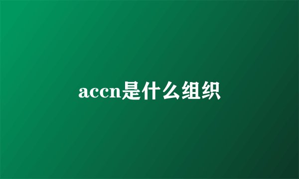 accn是什么组织