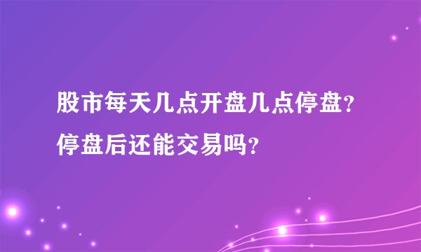 股市每天几点开盘几点停盘？停盘后还能交易吗？