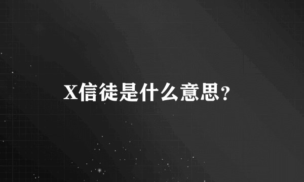 X信徒是什么意思？
