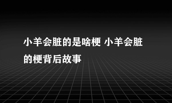 小羊会脏的是啥梗 小羊会脏的梗背后故事