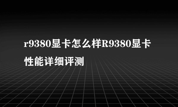 r9380显卡怎么样R9380显卡性能详细评测