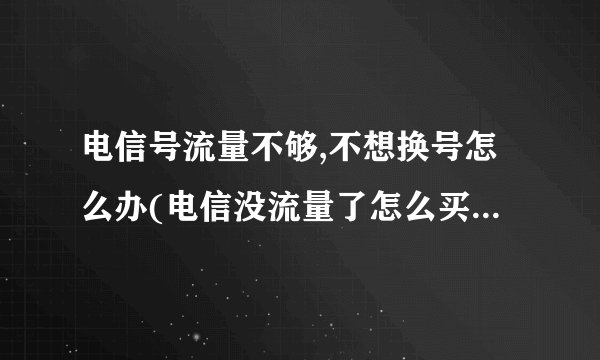 电信号流量不够,不想换号怎么办(电信没流量了怎么买流量更划算)