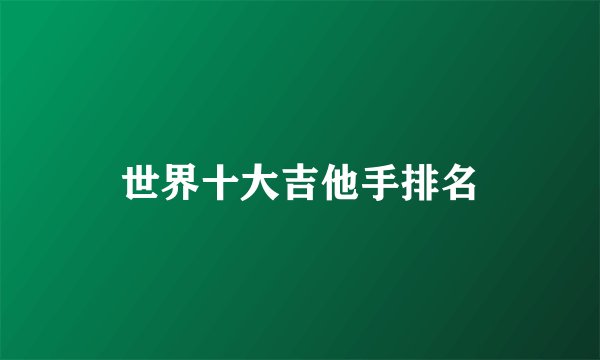 世界十大吉他手排名