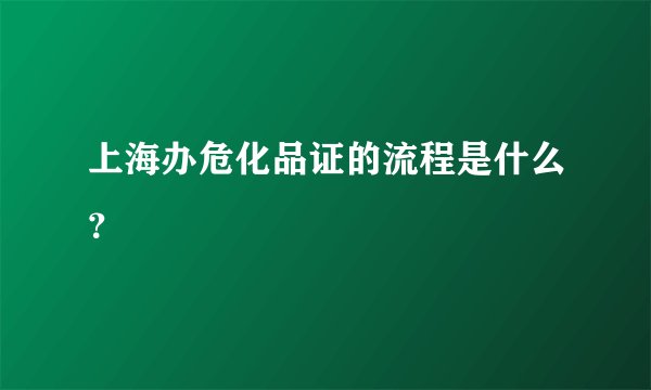 上海办危化品证的流程是什么?