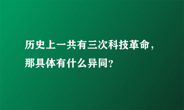 历史上一共有三次科技革命，那具体有什么异同？