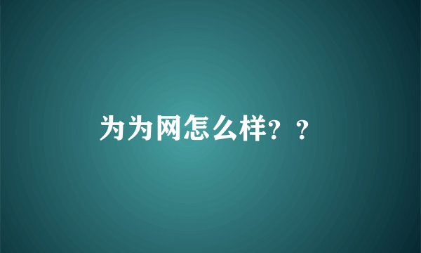 为为网怎么样??