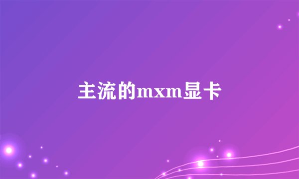 主流的mxm显卡