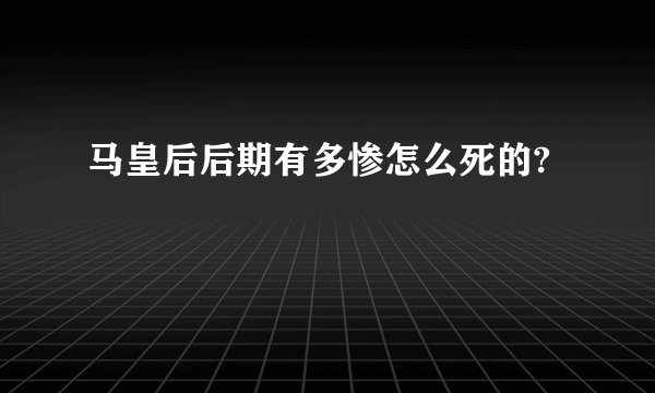 马皇后后期有多惨怎么死的?