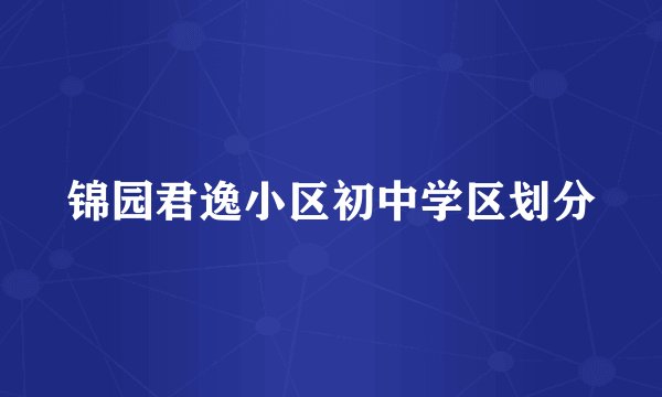 锦园君逸小区初中学区划分
