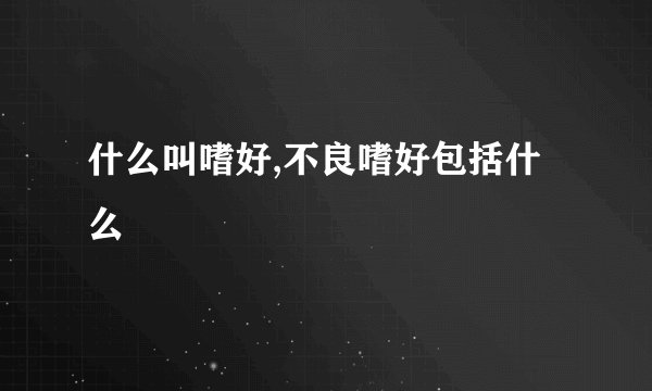 什么叫嗜好,不良嗜好包括什么