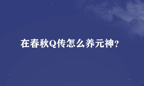 在春秋Q传怎么养元神？