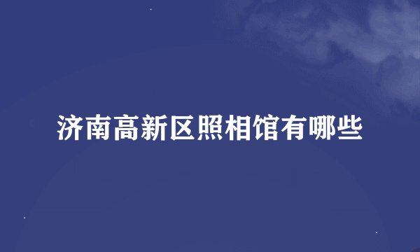 济南高新区照相馆有哪些