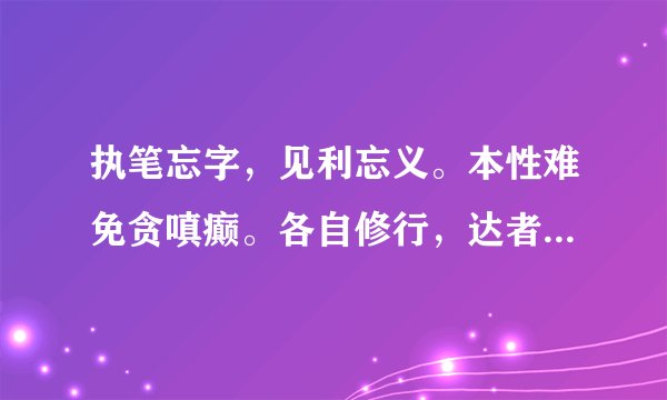 执笔忘字，见利忘义。本性难免贪嗔癫。各自修行，达者为师。清心寡欲莫迟疑打一生肖。
