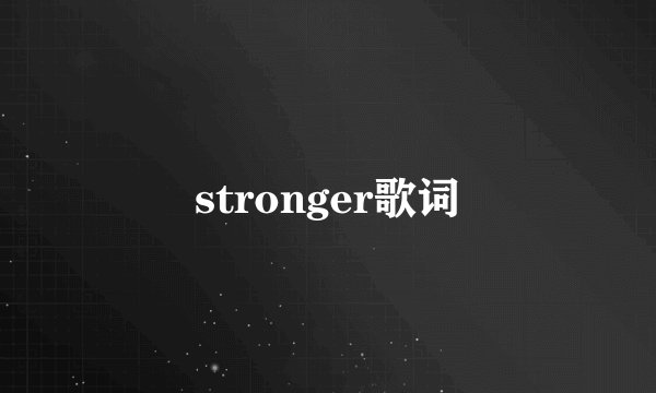 stronger歌词