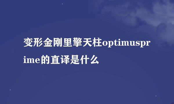变形金刚里擎天柱optimusprime的直译是什么