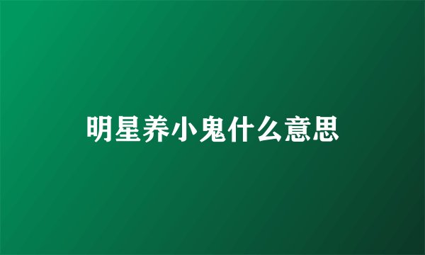 明星养小鬼什么意思